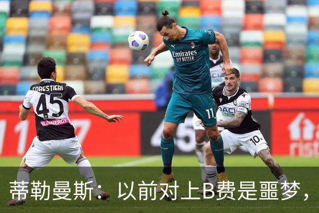 蒂勒曼斯：以前对上B费是噩梦，现在和他成为队友轻松太多了